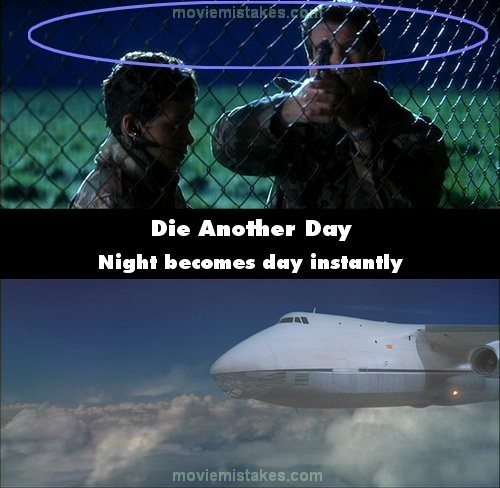 Phim Die Another Day, khi Bond và Jinx cắt hàng rào, đột nhập vào trong để lên máy bay, trời hoàn toàn tối đen. Nhưng khi máy bay cất cánh, trời đã sáng tỏ.